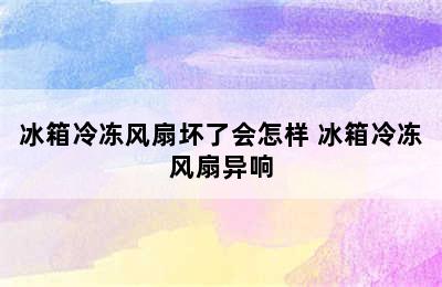 冰箱冷冻风扇坏了会怎样 冰箱冷冻风扇异响